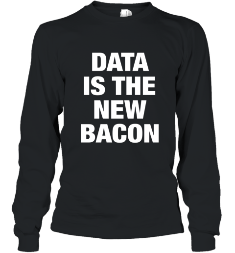 Data Is The New Bacon t shirt Long Sleeve