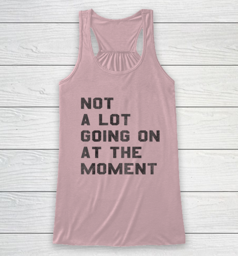 Not a Lot Going on at the Moment Racerback Tank 4