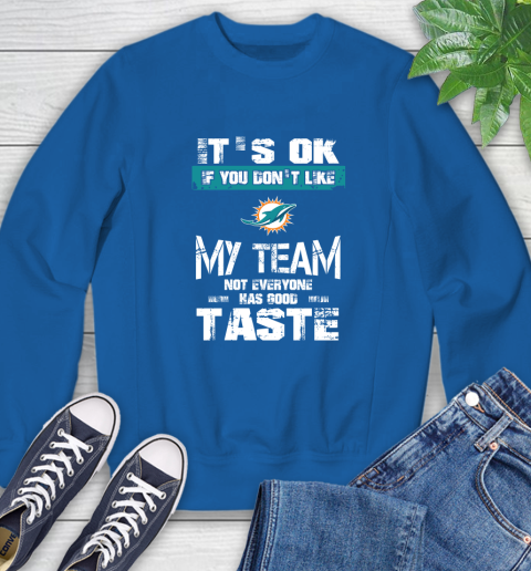 Miami Dolphins NFL Football It's Ok If You Don't Like My Team Not Everyone Has Good Taste Sweatshirt 9