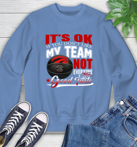 NBA It's Ok If You Don't Like My Team Toronto Raptors Not Everyone Has Good Taste Basketball Sweatshirt 11