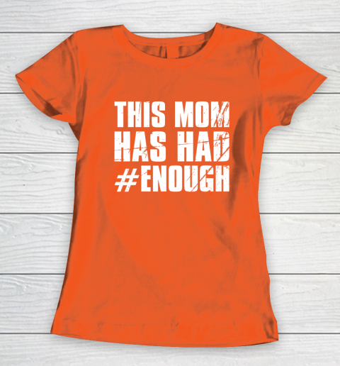 Stop Gun Violence Shirt Wear Orange Anti Gun This Mom Has Had Enough Women's T-Shirt
