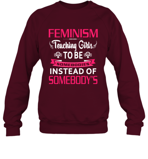 Feminism Teaching Girls To Be Sombodies Instead Of Somebody's Sweatshirt