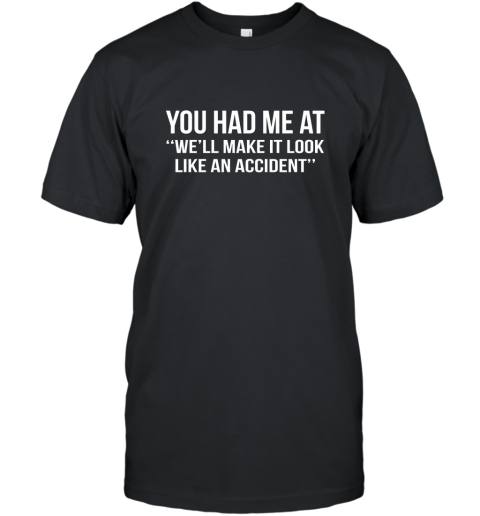You Had Me At Well Make It Look Like An Accident Shirt T-Shirt