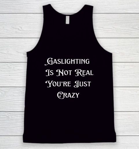 Gaslighting Is Not Real You re Just Crazy Shirt Tank Top