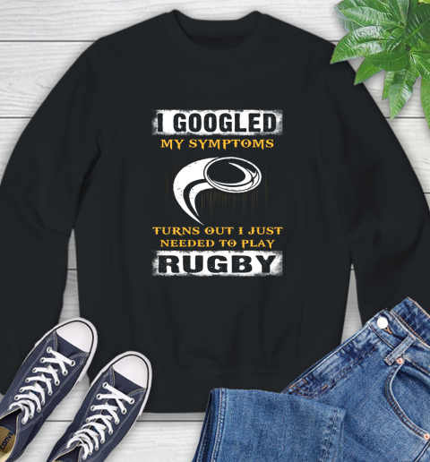 I Googled My Symptoms Turns Out I J Needed To Play Rugby Sweatshirt