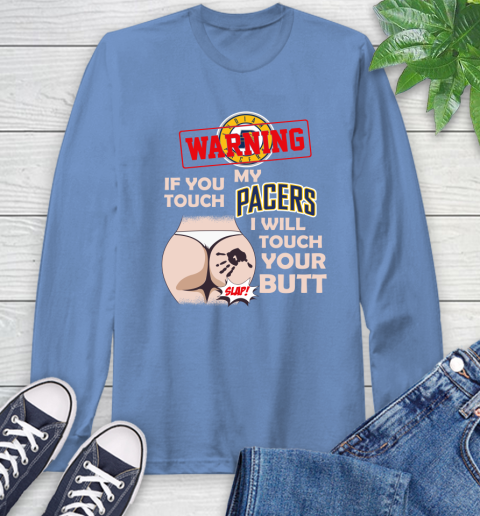 Indiana Pacers NBA Basketball Warning If You Touch My Team I Will Touch My Butt Long Sleeve T-Shirt 12