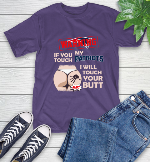 New England Patriots NFL Football Warning If You Touch My Team I Will Touch My Butt T-Shirt 5