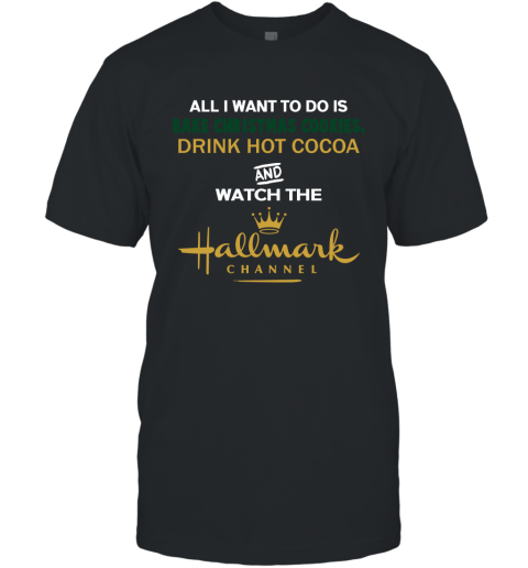 All I Want To Do Is Bake Christmas Cookies Drink Hot cocoa And Watch Hallmark Channel T-Shirt