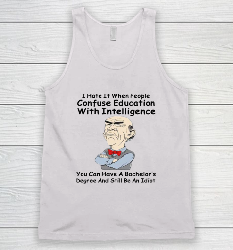 I Hate It When People Confuse Education With Intelligence Jeff Dunham Tank Top