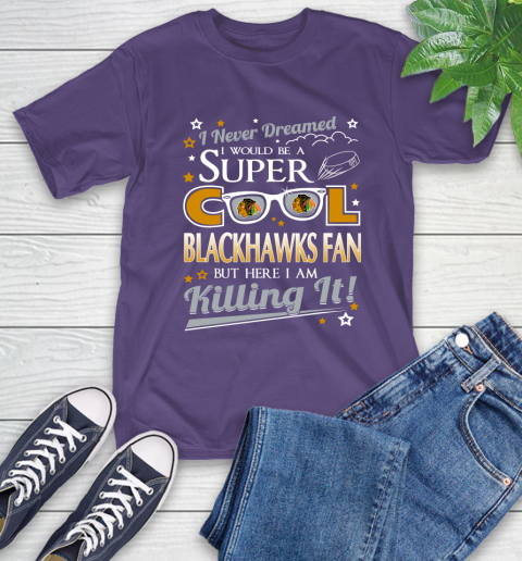 Chicago Blackhawks NHL Hockey I Never Dreamed I Would Be Super Cool Fan T-Shirt 5