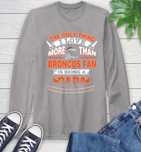NFL The Only Thing I Love More Than Being A Denver Broncos Fan Is Being A Papa Football Long Sleeve T-Shirt 6