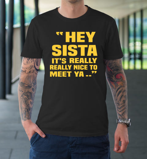 Hey Sista Its Really Really Nice To Meet Ya Shirt Drake Wore Funny T-Shirt