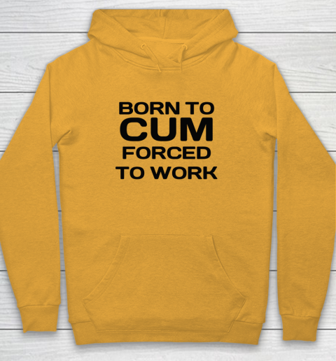 Born To Cum Forced To Work Hoodie 2
