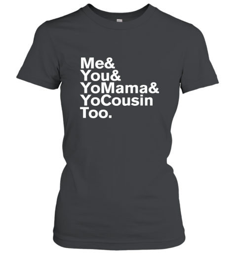 Me You Yo Mama and Yo Cousin Too T Shirt Women T-Shirt
