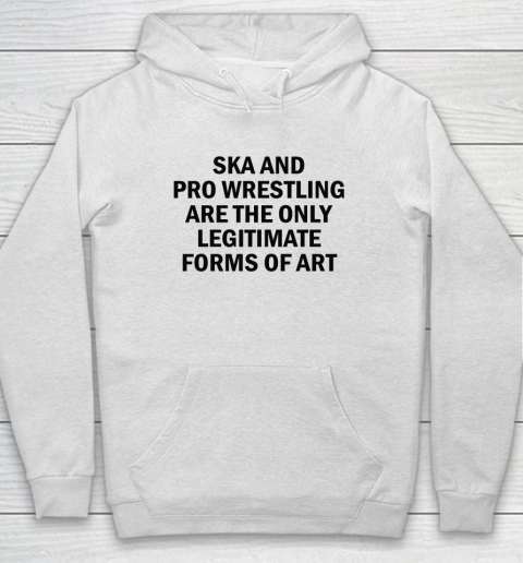 Ska And Pro Wrestling Are The Only Legitimate Forms Of Art Hoodie
