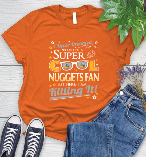 Denver Nuggets NBA Basketball I Never Dreamed I Would Be Super Cool Fan Women's T-Shirt 3