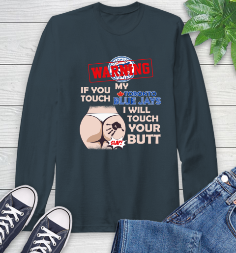 Toronto Blue Jays MLB Baseball Warning If You Touch My Team I Will Touch My Butt Long Sleeve T-Shirt 9
