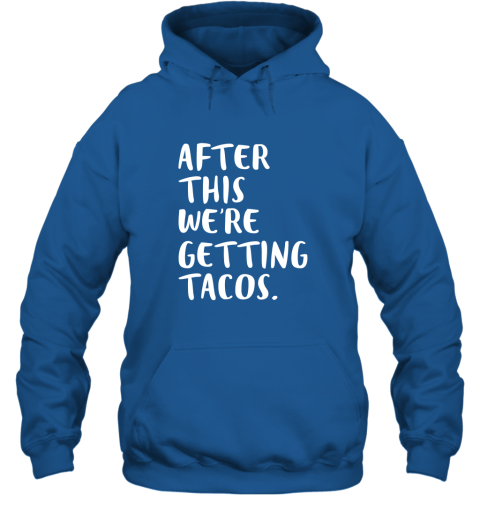 After this we re getting tacos Hoodie