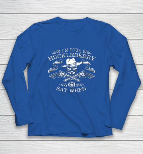 Say When Shirt I'm Your Huckleberry Say When Long Sleeve T-Shirt 6