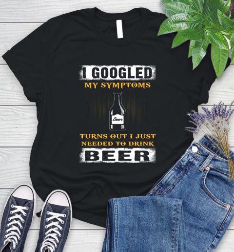 I Googled My Symptoms Turns Out I Needed To Drink Beer Women's T-Shirt