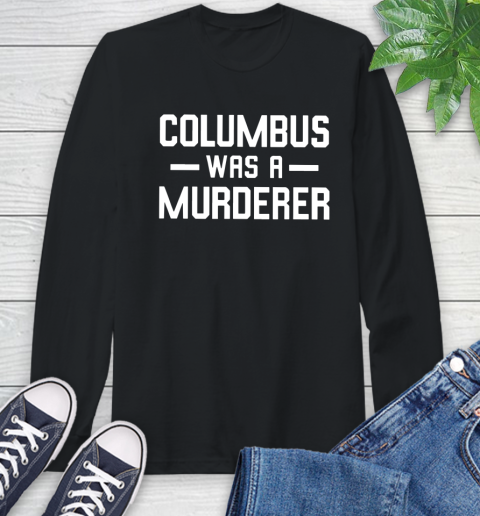 Columbus Was A Murderer Long Sleeve T-Shirt