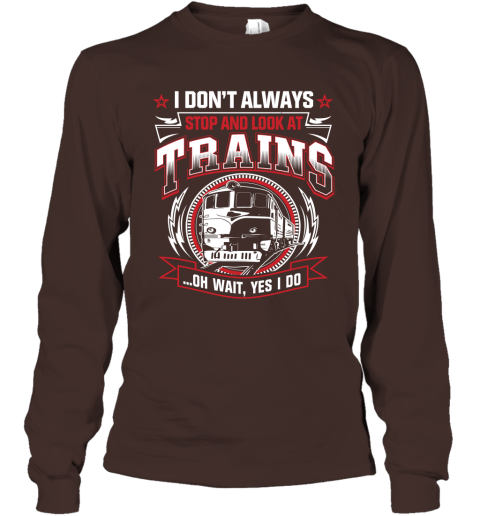I Don't Always Stop And Look At Trains Long Sleeve