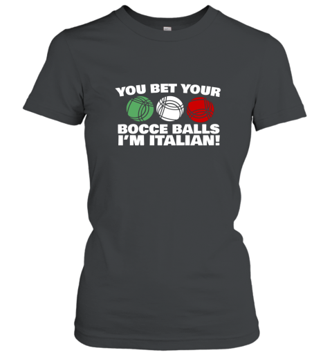 You Bet your Bocce Balls Im Italian Funny T Shirt Women T-Shirt