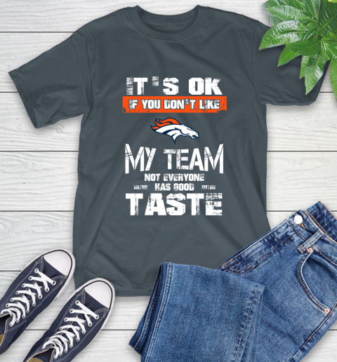 Denver Broncos NFL Football It's Ok If You Don't Like My Team Not Everyone Has Good Taste T-Shirt 10