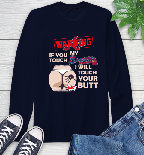 Atlanta Braves MLB Baseball Warning If You Touch My Team I Will Touch My Butt Long Sleeve T-Shirt 3