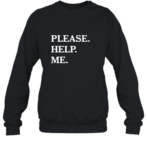 Please Help Me T Shirt  Funny Please Help Me Text Sweatshirt