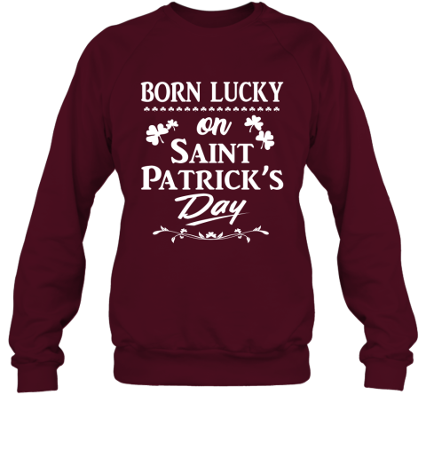 Born Lucky On St Patricks Day Shirt  Patrick Day Birthday Sweatshirt