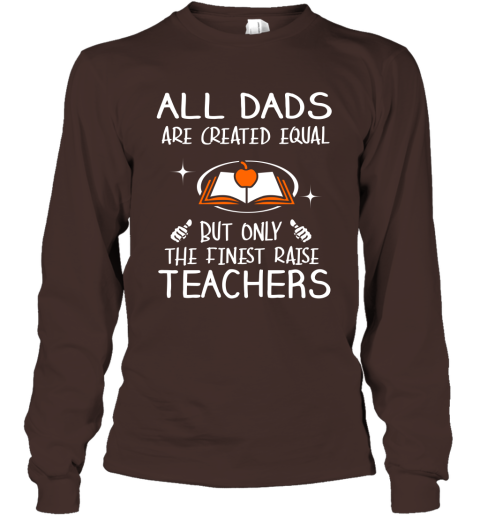 Teachers Dad Gift All Dads Create Equal But Only The Finest Raise Long Sleeve