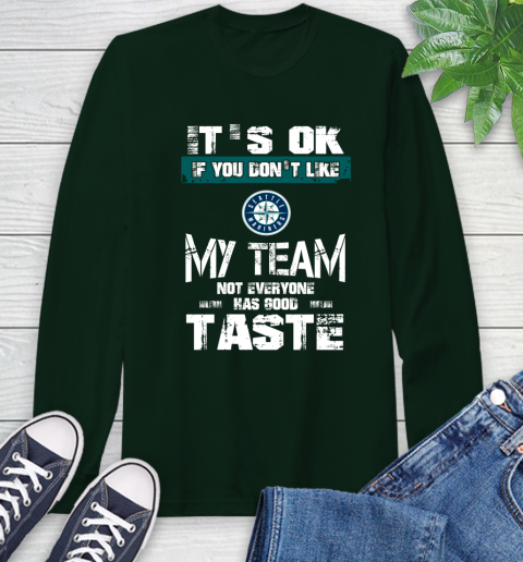 Seattle Mariners MLB Baseball It's Ok If You Don't Like My Team Not Everyone Has Good Taste Long Sleeve T-Shirt 7