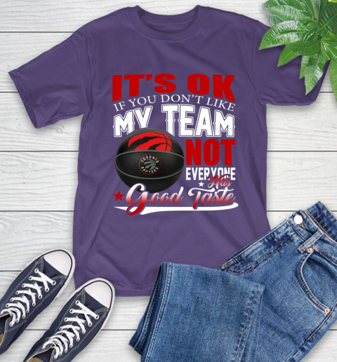 NBA It's Ok If You Don't Like My Team Toronto Raptors Not Everyone Has Good Taste Basketball T-Shirt 5