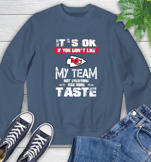 Kansas City Chiefs NFL Football It's Ok If You Don't Like My Team Not Everyone Has Good Taste Sweatshirt 8