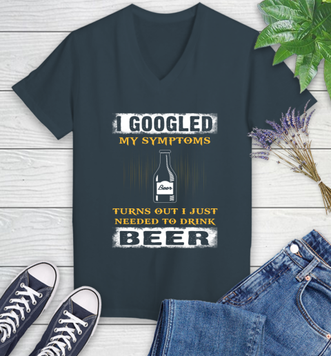 I Googled My Symptoms Turns Out I Needed To Drink Beer Women's V-Neck T-Shirt 8