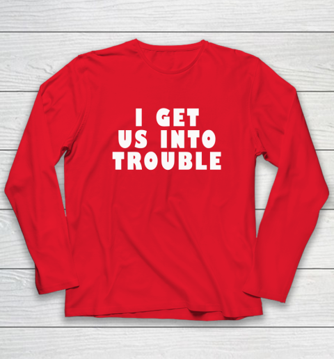 I Get Us Into Trouble Long Sleeve T-Shirt 6