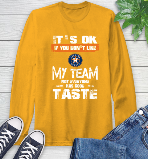 Houston Astros MLB Baseball It's Ok If You Don't Like My Team Not Everyone Has Good Taste Long Sleeve T-Shirt 2