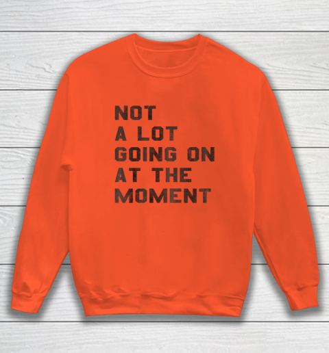 Not a Lot Going on at the Moment Sweatshirt 2