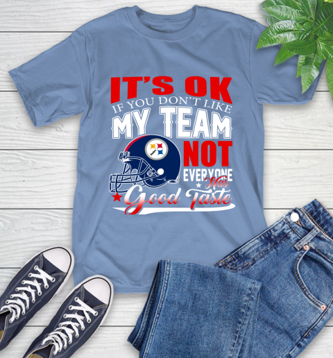 Pittsburgh Steelers NFL Football You Don't Like My Team Not Everyone Has Good Taste T-Shirt 12