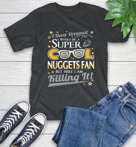 Denver Nuggets NBA Basketball I Never Dreamed I Would Be Super Cool Fan T-Shirt