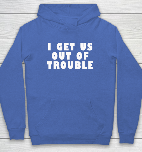 I Get Us Out Of Trouble Hoodie 5
