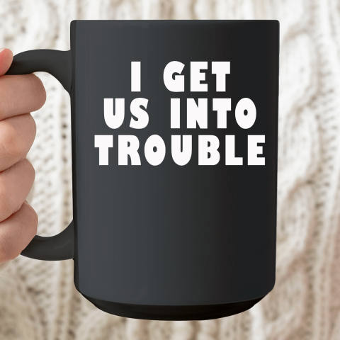 I Get Us Into Trouble Ceramic Mug 15oz