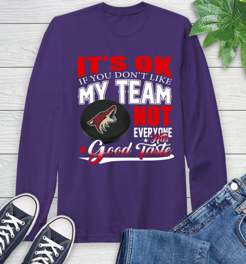 Arizona Coyotes NHL Hockey You Don't Like My Team Not Everyone Has Good Taste Long Sleeve T-Shirt 5