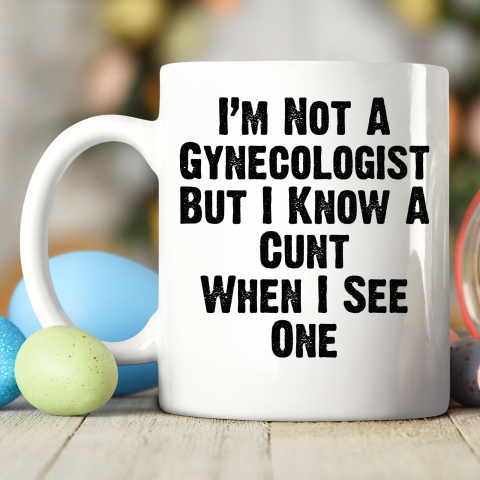I'm Not A Gynecologist But I Know A Cunt When I See One Ceramic Mug 11oz 2