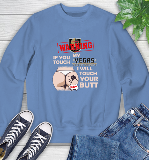Vegas Golden Knights NHL Hockey Warning If You Touch My Team I Will Touch My Butt Sweatshirt 11