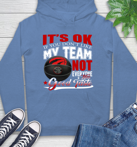 NBA It's Ok If You Don't Like My Team Toronto Raptors Not Everyone Has Good Taste Basketball Hoodie 11