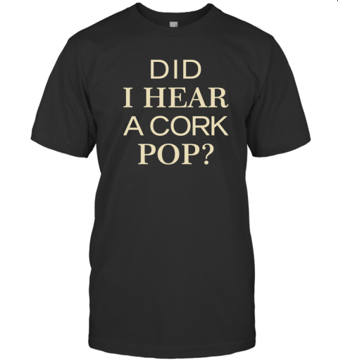 Did I Hear A Cork Pop Shirt