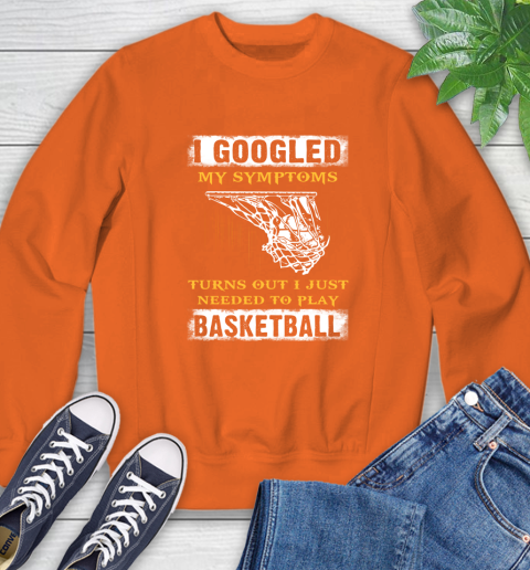 I Googled My Symptoms Turns Out I Needed To Play Basketball Sweatshirt 3