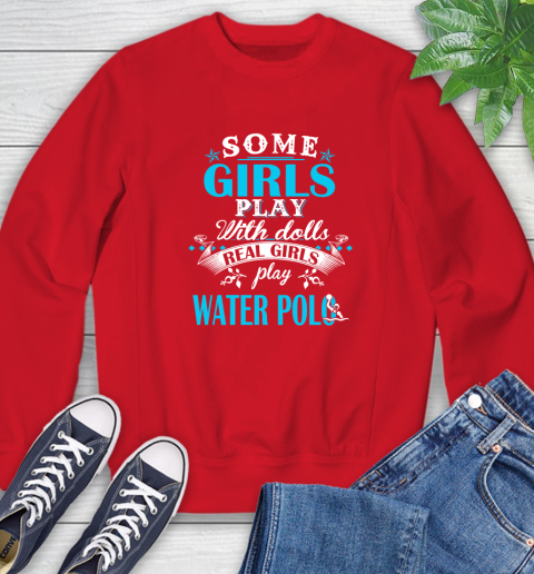 Some Girls Play With Dolls Real Girls Play Water Polo Sweatshirt 10